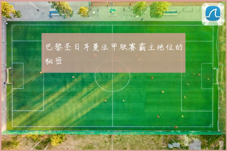 巴黎圣日耳曼法甲联赛霸主地位的秘密