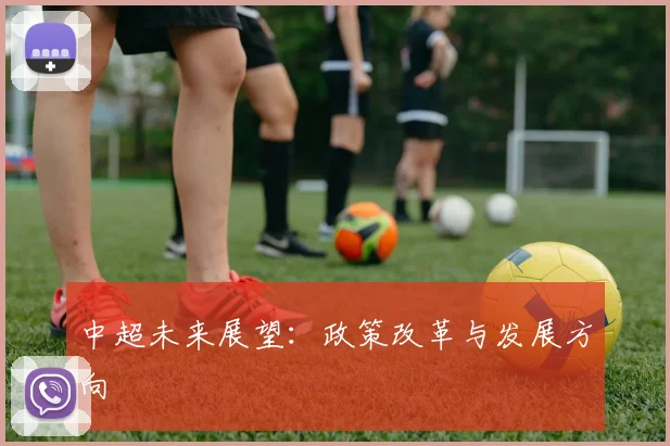 中超未来展望:政策改革与发展方向