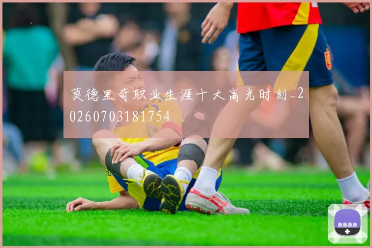 莫德里奇职业生涯十大高光时刻_20260703181754