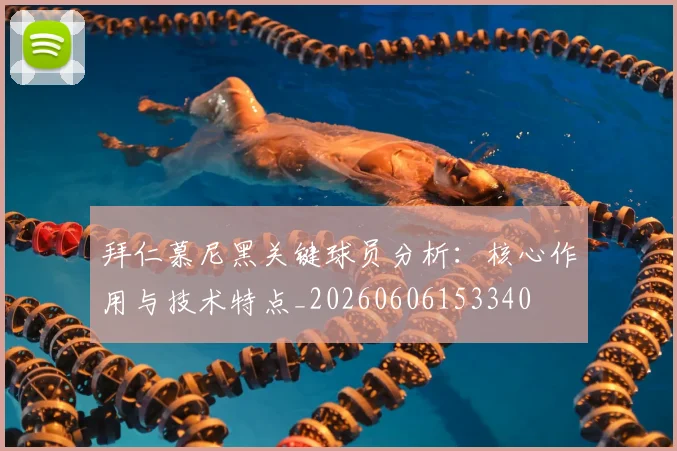 拜仁慕尼黑关键球员分析：核心作用与技术特点_20260606153340