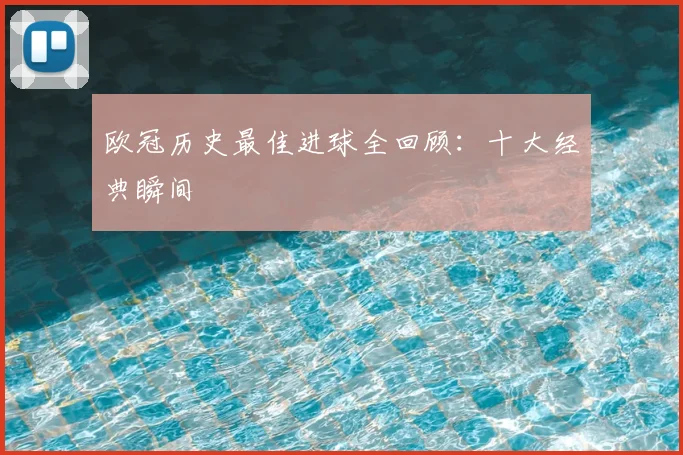 欧冠历史最佳进球全回顾:十大经典瞬间