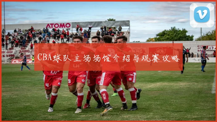 CBA球队主场场馆介绍与观赛攻略