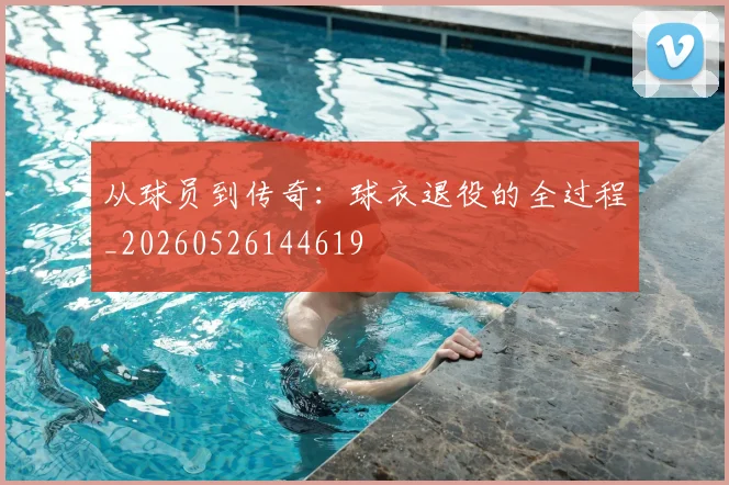 从球员到传奇:球衣退役的全过程_20260526144619