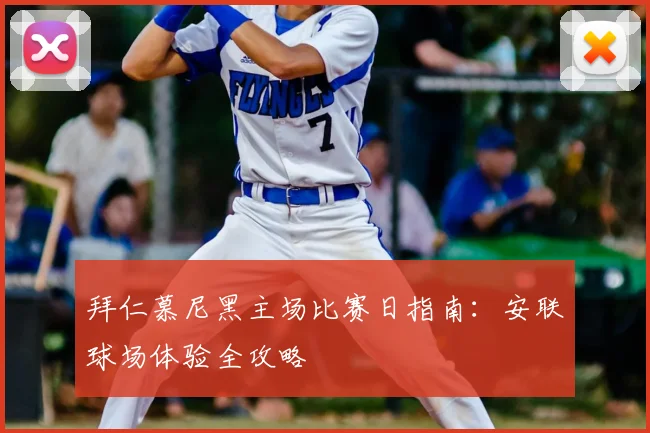 拜仁慕尼黑主场比赛日指南:安联球场体验全攻略