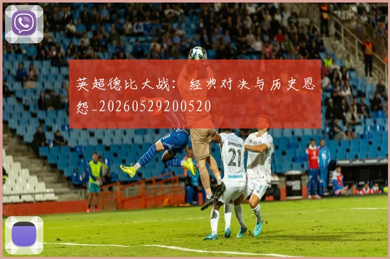 英超德比大战:经典对决与历史恩怨_20260529200520