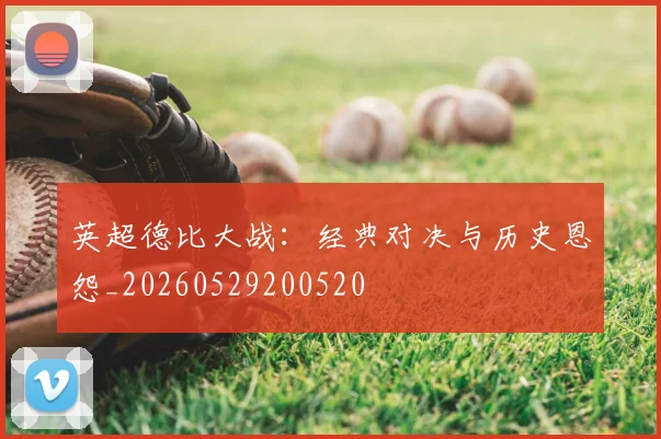 英超德比大战：经典对决与历史恩怨_20260529200520