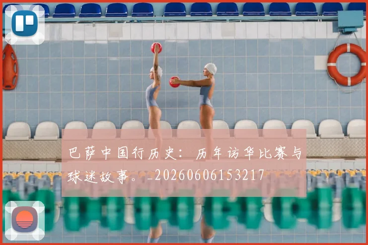巴萨中国行历史：历年访华比赛与球迷故事。_20260606153217