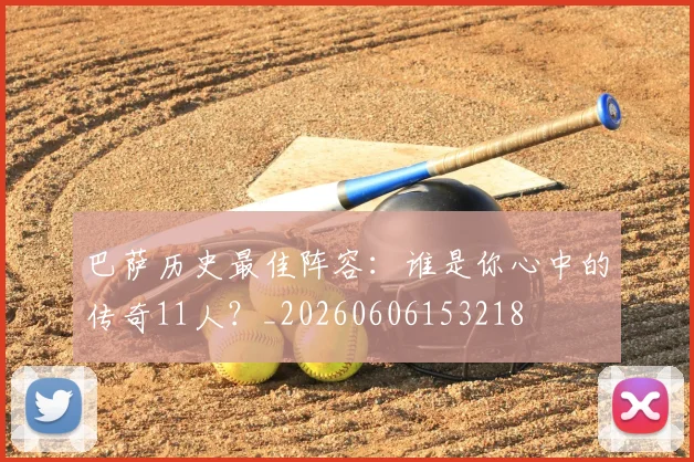 巴萨历史最佳阵容:谁是你心中的传奇11人?_20260606153218