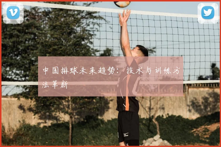 中国排球未来趋势:技术与训练方法革新