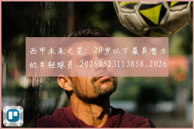 西甲未来之星：20岁以下最具潜力的年轻球员_20260523113858_20260703181859