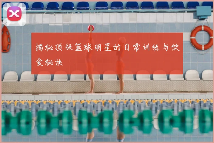 揭秘顶级篮球明星的日常训练与饮食秘诀