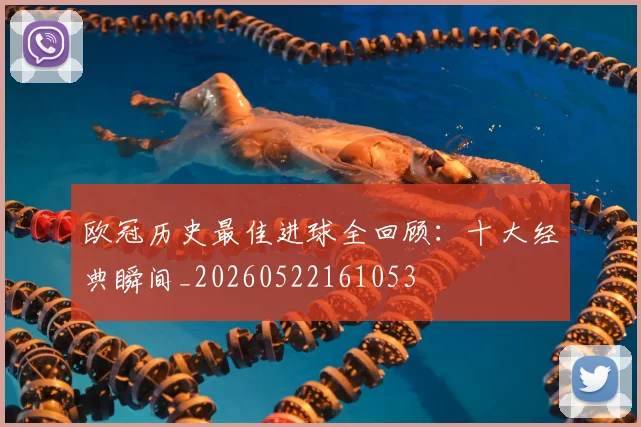 欧冠历史最佳进球全回顾：十大经典瞬间_20260522161053