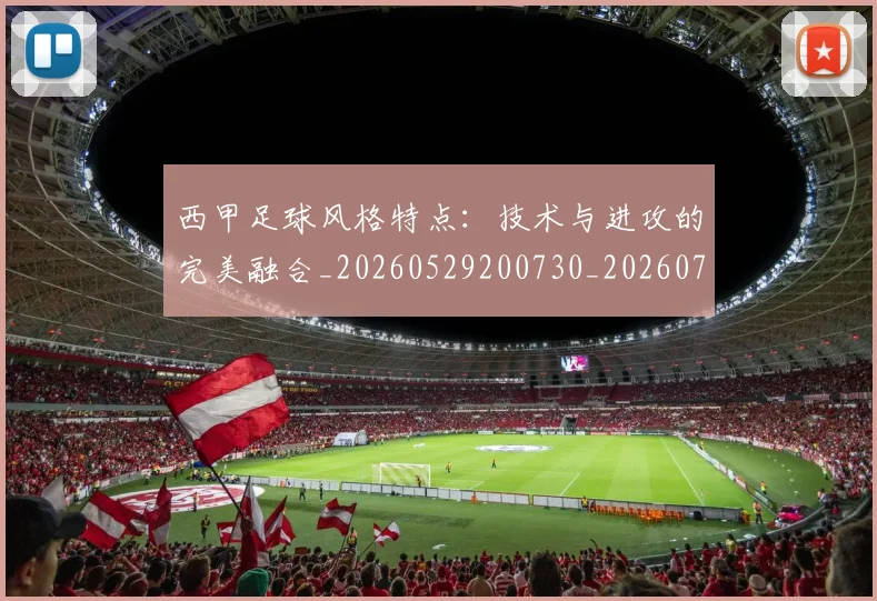 西甲足球风格特点：技术与进攻的完美融合_20260529200730_20260703181931