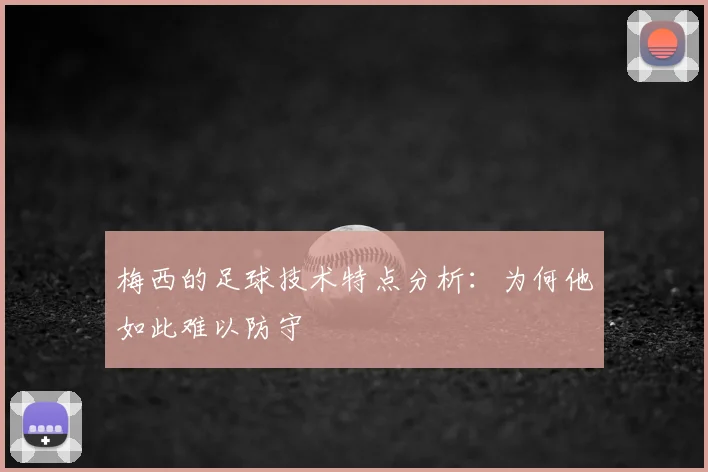 梅西的足球技术特点分析:为何他如此难以防守