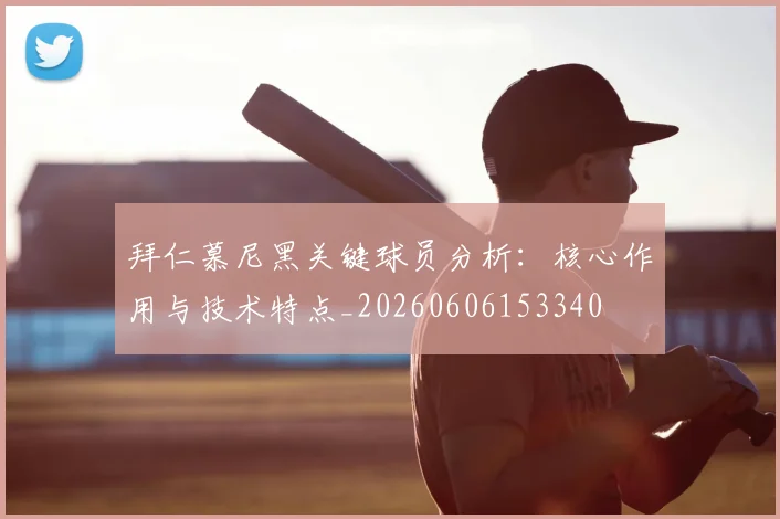 拜仁慕尼黑关键球员分析:核心作用与技术特点_20260606153340