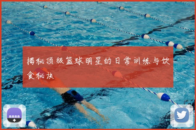 揭秘顶级篮球明星的日常训练与饮食秘诀