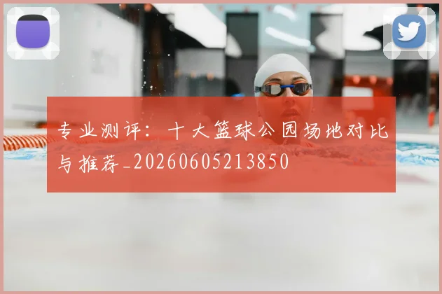 专业测评:十大篮球公园场地对比与推荐_20260605213850