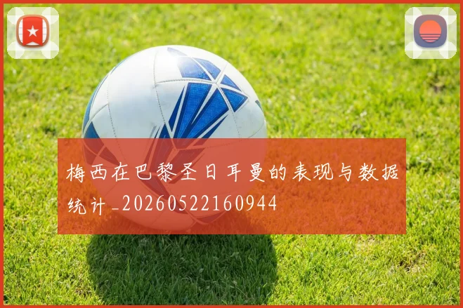梅西在巴黎圣日耳曼的表现与数据统计_20260522160944