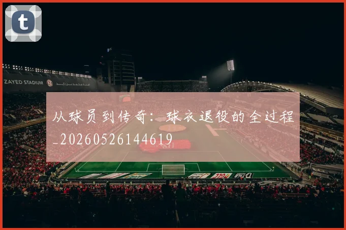 从球员到传奇：球衣退役的全过程_20260526144619