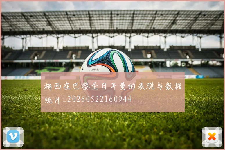 梅西在巴黎圣日耳曼的表现与数据统计_20260522160944
