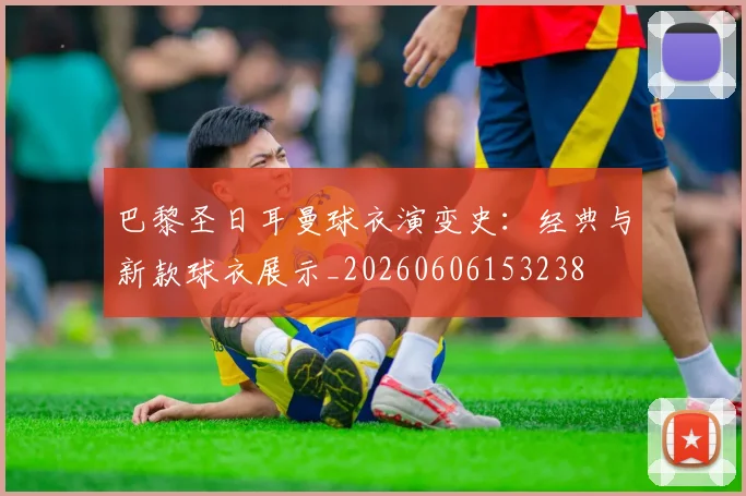 巴黎圣日耳曼球衣演变史:经典与新款球衣展示_20260606153238