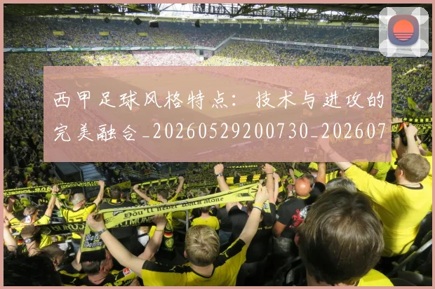 西甲足球风格特点:技术与进攻的完美融合_20260529200730_20260703181931