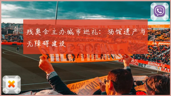残奥会主办城市巡礼：场馆遗产与无障碍建设