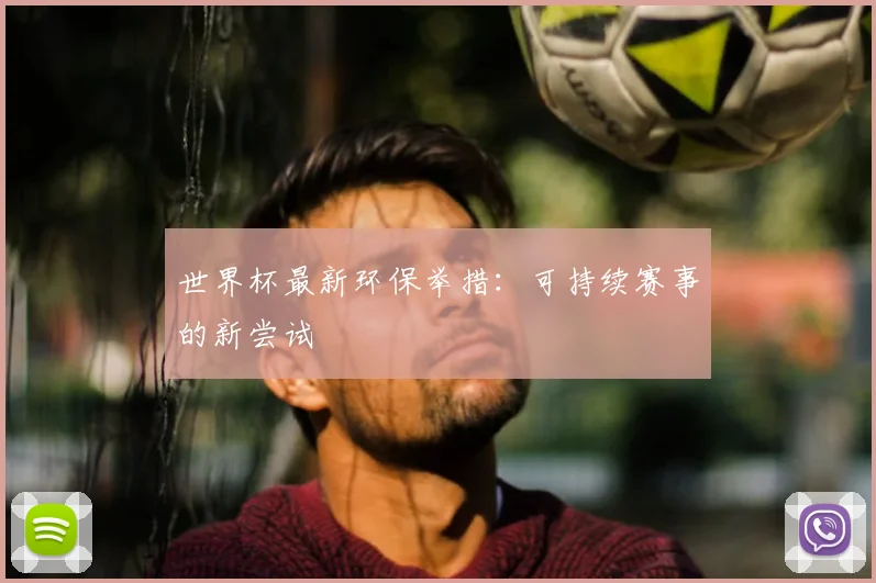 世界杯最新环保举措:可持续赛事的新尝试